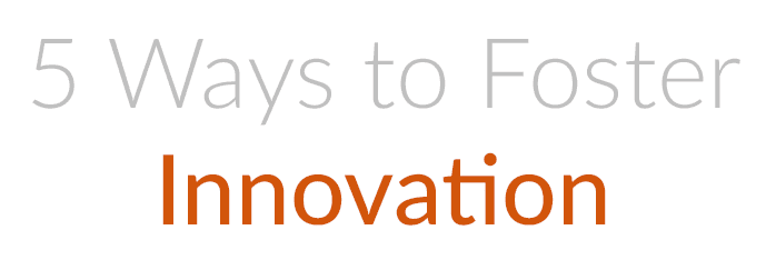 My Top 5 Ways to Foster Innovation